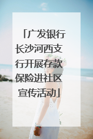 广发银行长沙河西支行开展存款保险进社区宣传活动