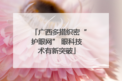 广西多措织密“护眼网” 眼科技术有新突破