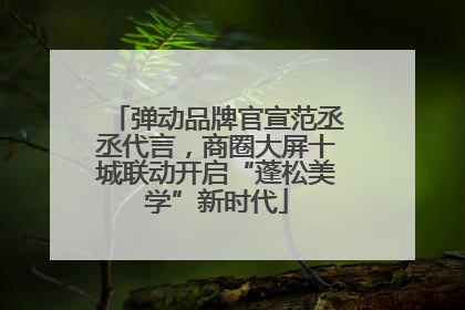 弹动品牌官宣范丞丞代言，商圈大屏十城联动开启“蓬松美学”新时代