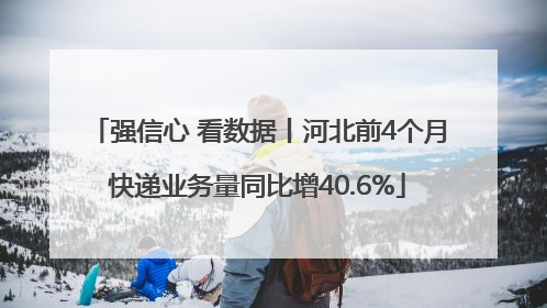 强信心 看数据丨河北前4个月快递业务量同比增40.6%