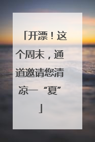 开漂！这个周末，通道邀请您清凉一“夏”