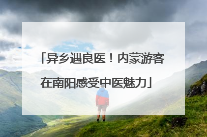 异乡遇良医！内蒙游客在南阳感受中医魅力