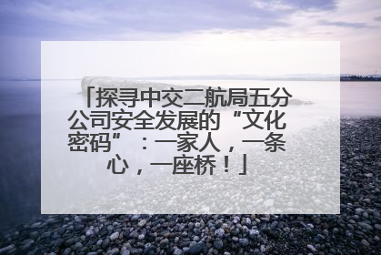 探寻中交二航局五分公司安全发展的“文化密码”：一家人，一条心，一座桥！