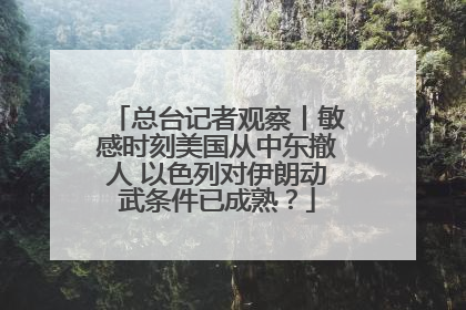 总台记者观察丨敏感时刻美国从中东撤人 以色列对伊朗动武条件已成熟？