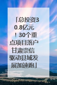 总投资30.8亿元！30个重点项目落户甘肃崇信 驱动县域发展加速跑