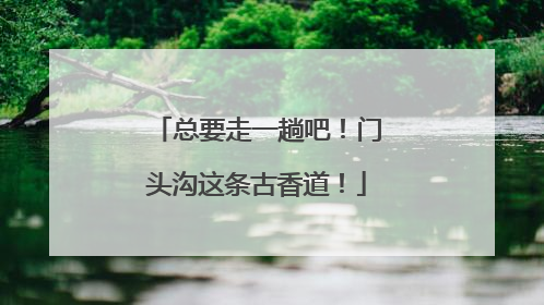 总要走一趟吧！门头沟这条古香道！