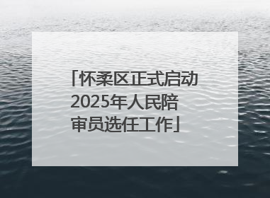 怀柔区正式启动2025年人民陪审员选任工作