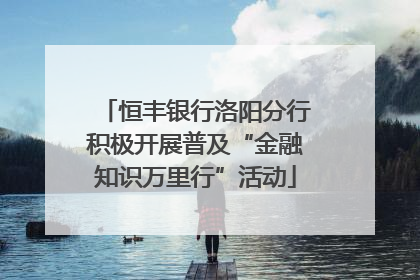 恒丰银行洛阳分行积极开展普及“金融知识万里行”活动