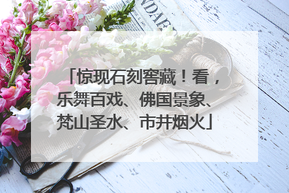 惊现石刻窖藏！看，乐舞百戏、佛国景象、梵山圣水、市井烟火
