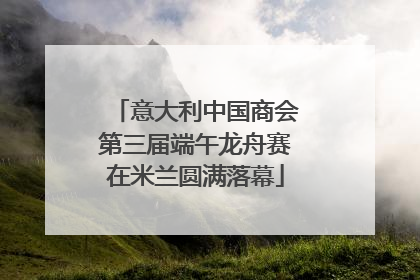 意大利中国商会第三届端午龙舟赛在米兰圆满落幕