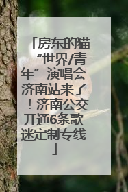 房东的猫“世界/青年”演唱会济南站来了！济南公交开通6条歌迷定制专线