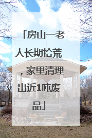 房山一老人长期拾荒，家里清理出近1吨废品