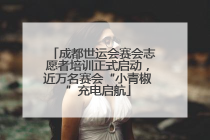 成都世运会赛会志愿者培训正式启动，近万名赛会“小青椒”充电启航