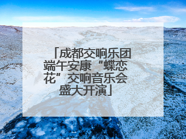成都交响乐团端午安康“蝶恋花”交响音乐会盛大开演