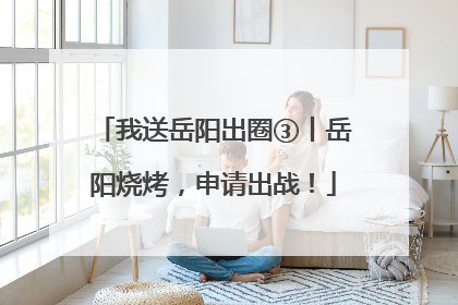 我送岳阳出圈③丨岳阳烧烤，申请出战！