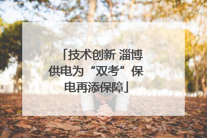 技术创新 淄博供电为“双考”保电再添保障