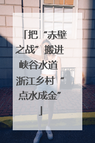 把“赤壁之战”搬进峡谷水道 浙江乡村“点水成金”