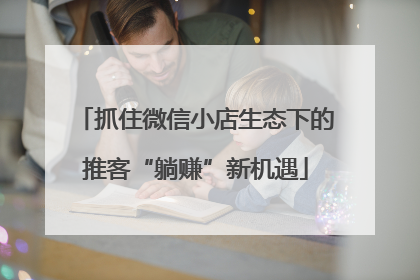 抓住微信小店生态下的推客“躺赚”新机遇