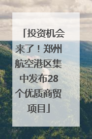 投资机会来了！郑州航空港区集中发布28个优质商贸项目