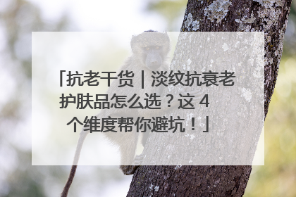 抗老干货｜淡纹抗衰老护肤品怎么选？这 4 个维度帮你避坑！
