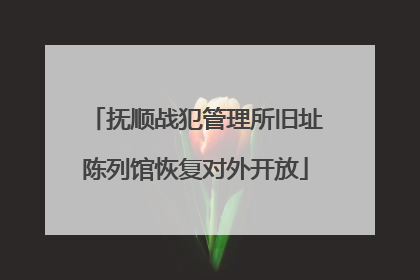 抚顺战犯管理所旧址陈列馆恢复对外开放