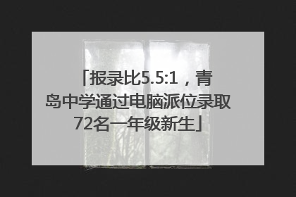 报录比5.5:1，青岛中学通过电脑派位录取72名一年级新生