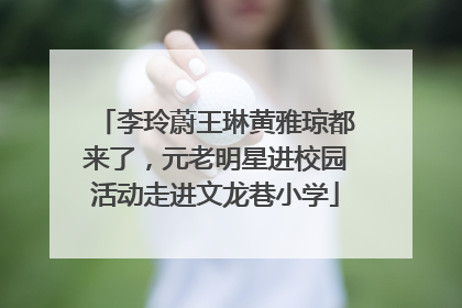 李玲蔚王琳黄雅琼都来了，元老明星进校园活动走进文龙巷小学