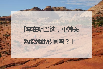 李在明当选，中韩关系能就此转圜吗？