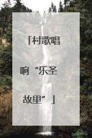村歌唱响“乐圣故里”