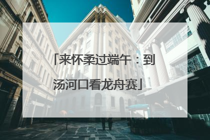 来怀柔过端午：到汤河口看龙舟赛