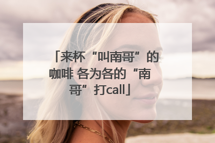 来杯“叫南哥”的咖啡 各为各的“南哥”打call