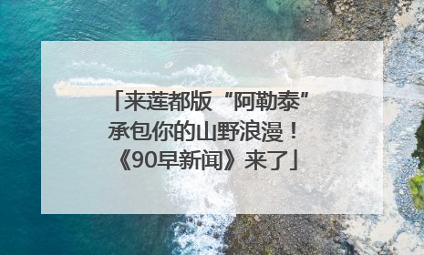 来莲都版“阿勒泰” 承包你的山野浪漫！《90早新闻》来了