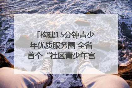 构建15分钟青少年优质服务圈 全省首个“社区青少年宫”落地成都成华区｜一老一小总关情
