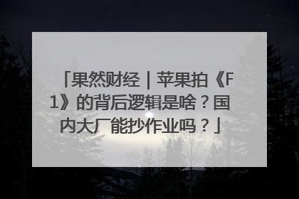 果然财经｜苹果拍《F1》的背后逻辑是啥？国内大厂能抄作业吗？