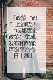 政策“码”上通晓！“成都惠企政策”集成发布和智能查询平台今日上线