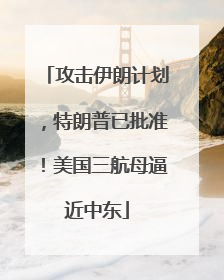 攻击伊朗计划，特朗普已批准！美国三航母逼近中东