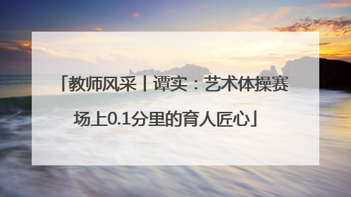 教师风采丨谭实：艺术体操赛场上0.1分里的育人匠心