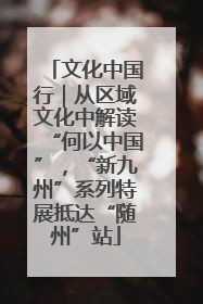 文化中国行｜从区域文化中解读“何以中国”，“新九州”系列特展抵达“随州”站