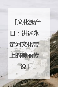 文化遗产日：讲述永定河文化带上的美丽传说