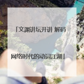文渊讲坛开讲 解码网络时代的动词江湖