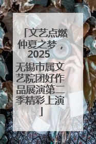 文艺点燃仲夏之梦，2025 无锡市属文艺院团好作品展演第二季精彩上演