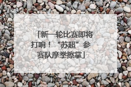 新一轮比赛即将打响！“苏超”参赛队摩拳擦掌