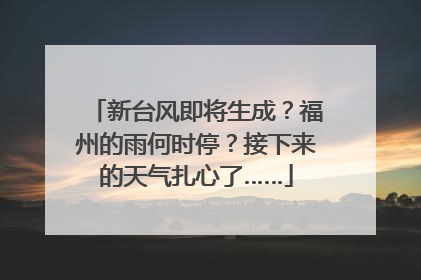 新台风即将生成？福州的雨何时停？接下来的天气扎心了……