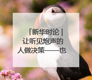 新华时论 | 让听见炮声的人做决策——也谈“大企业病”治理