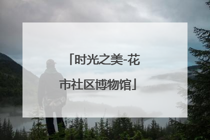时光之美-花市社区博物馆