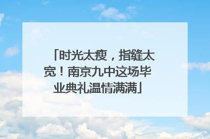 时光太瘦，指缝太宽！南京九中这场毕业典礼温情满满