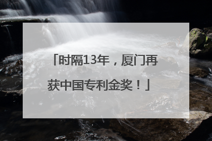 时隔13年，厦门再获中国专利金奖！