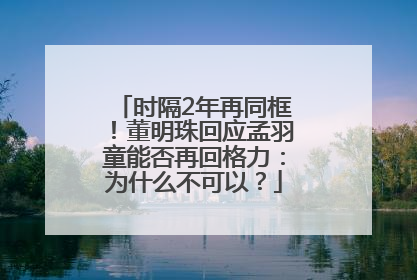 时隔2年再同框！董明珠回应孟羽童能否再回格力：为什么不可以？
