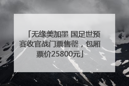 无缘美加墨 国足世预赛收官战门票售罄，包厢票价25800元