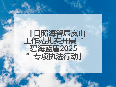 日照海警局岚山工作站扎实开展“碧海蓝盾2025”专项执法行动